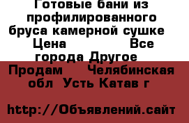 Готовые бани из профилированного бруса,камерной сушке. › Цена ­ 145 000 - Все города Другое » Продам   . Челябинская обл.,Усть-Катав г.